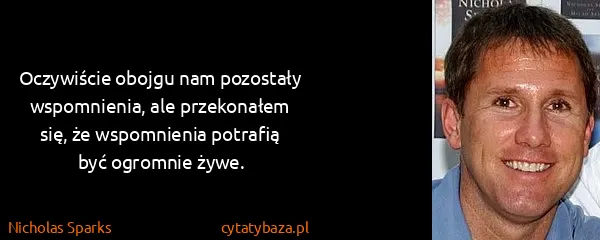 Nicholas Sparks: Oczywiście obojgu nam pozostały wspomnienia, ale...