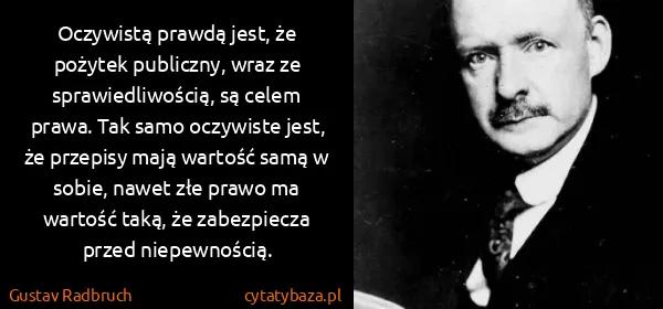 Gustav Radbruch: Oczywistą prawdą jest, że pożytek publiczny, wraz ze...