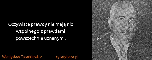 Władysław Tatarkiewicz: Oczywiste prawdy nie mają nic wspólnego z prawdami...