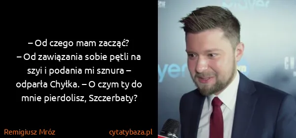 Remigiusz Mróz: – Od czego mam zacząć?
– Od zawiązania sobie pętli na...