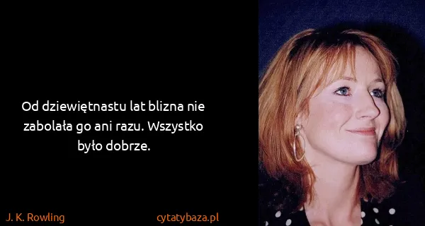 J. K. Rowling: Od dziewiętnastu lat blizna nie zabolała go ani razu....