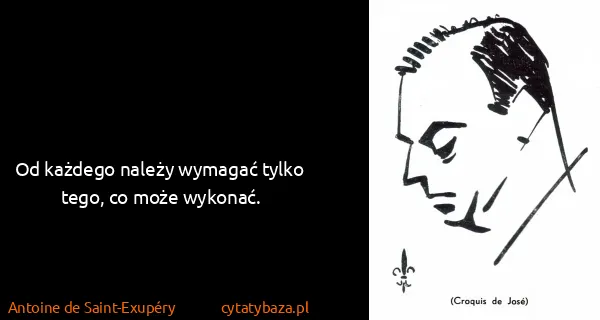 Antoine de Saint-Exupéry: Od każdego należy wymagać tylko tego, co może wykonać.
