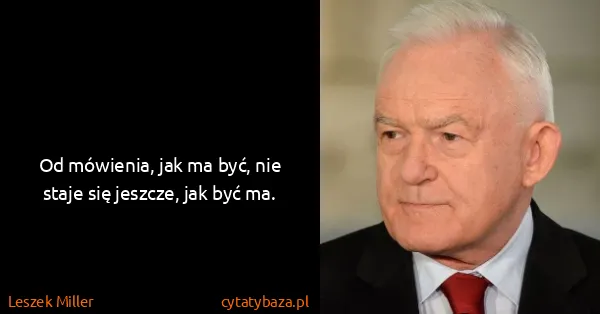Leszek Miller: Od mówienia, jak ma być, nie staje się jeszcze, jak być...