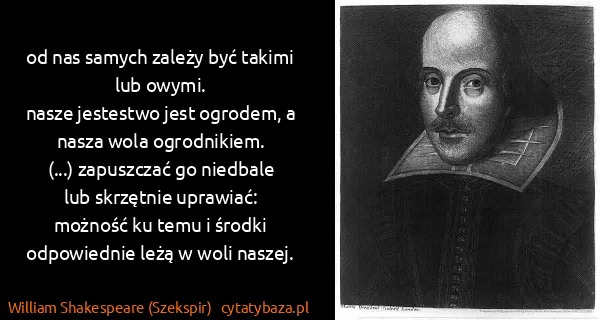 William Shakespeare (Szekspir): od nas samych zależy być takimi lub owymi. 
nasze...