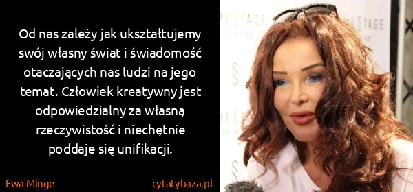 Ewa Minge: Od nas zależy jak ukształtujemy swój własny świat  i...