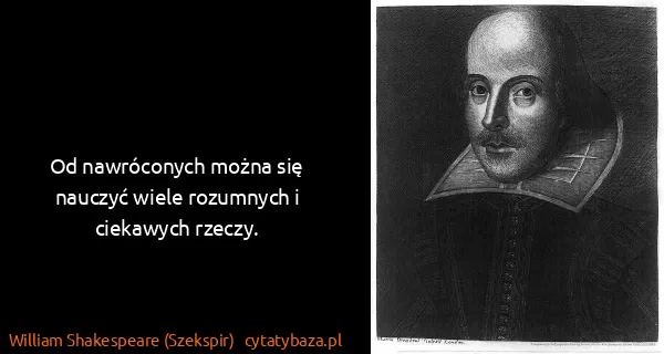 William Shakespeare (Szekspir): Od nawróconych można się nauczyć wiele rozumnych i...