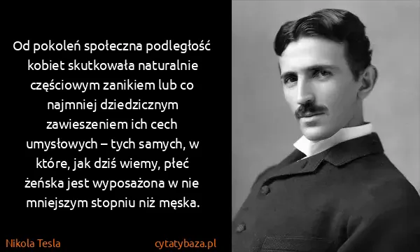 Nikola Tesla: Od pokoleń społeczna podległość kobiet skutkowała...
