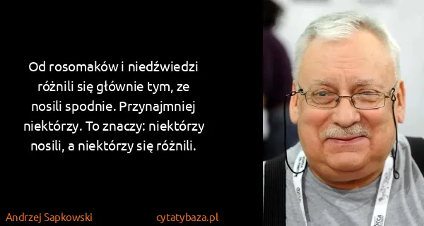 Andrzej Sapkowski: Od rosomaków i niedźwiedzi różnili się głównie tym, ze...