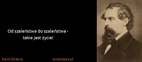 Karol Dickens: Od sza­leństwa do sza­leństwa - ta­kie jest życie!
