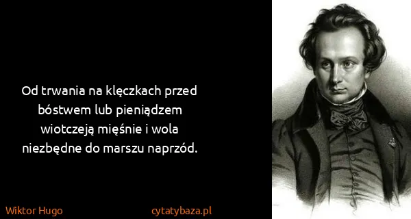 Wiktor Hugo: Od trwania na klęczkach przed bóstwem lub pieniądzem...