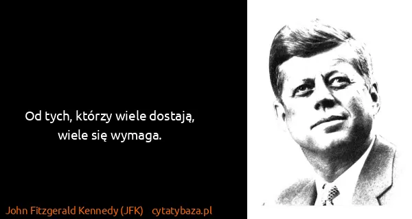 John Fitzgerald Kennedy (JFK): Od tych, którzy wiele dostają, wiele się wymaga.