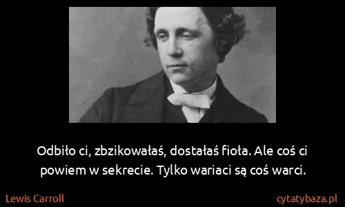 Lewis Carroll: Odbiło ci, zbzikowałaś, dostałaś fioła. Ale coś ci...