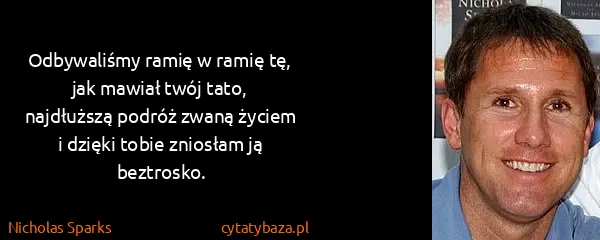 Nicholas Sparks: Odbywaliśmy ramię w ramię tę, jak mawiał twój tato,...
