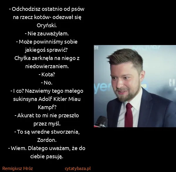 Remigiusz Mróz: - Odchodzisz ostatnio od psów na rzecz kotów- odezwał...