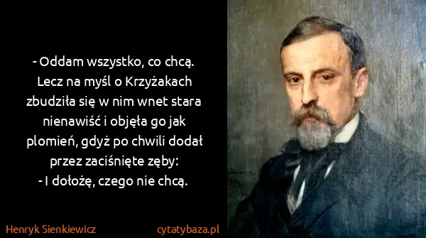 Henryk Sienkiewicz: - Oddam wszystko, co chcą.
Lecz na myśl o Krzyżakach...