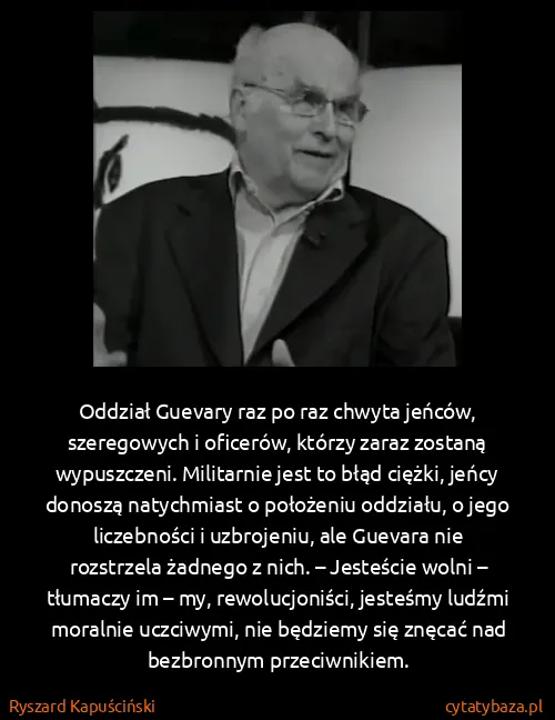 Ryszard Kapuściński: Oddział Guevary raz po raz chwyta jeńców, szeregowych i...