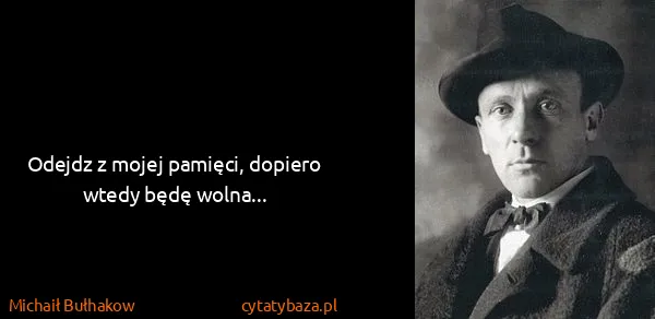Michaił Bułhakow: Odejdz z mojej pamięci, dopiero wtedy będę wolna...