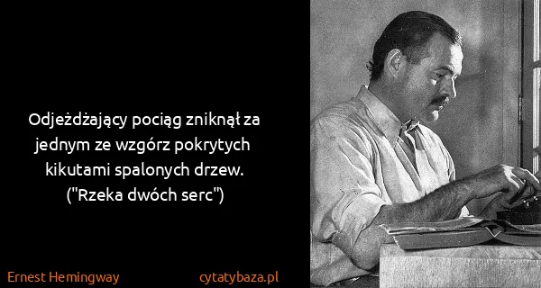 Ernest Hemingway: Odjeżdżający pociąg zniknął za jednym ze wzgórz...