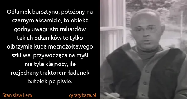 Stanisław Lem: Odłamek bursztynu, położony na czarnym aksamicie, to...