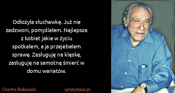 Charles Bukowski: Odłożyła słuchawkę. Już nie zadzwoni, pomyślałem....