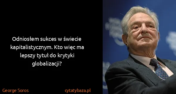 George Soros: Odniosłem sukces w świecie kapitalistycznym. Kto więc ma...