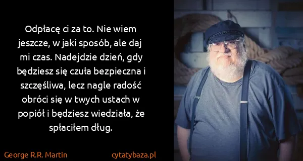 George R.R. Martin: Odpłacę ci za to. Nie wiem jeszcze, w jaki sposób, ale...