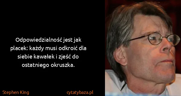 Stephen King: Odpowiedzialność jest jak placek: każdy musi odkroić dla...