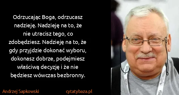 Andrzej Sapkowski: Odrzucając Boga, odrzucasz nadzieję. Nadzieję na to, że...