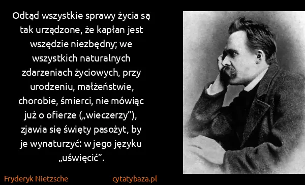 Fryderyk Nietzsche: Odtąd wszystkie sprawy życia są tak urządzone, że kapłan...