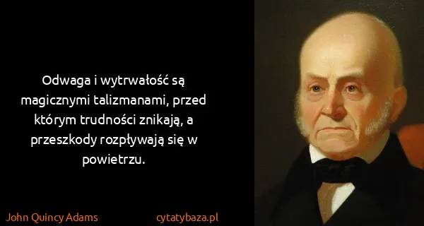 John Quincy Adams: Odwaga i wytrwałość są magicznymi talizmanami, przed...