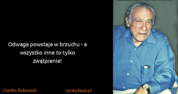 Charles Bukowski: Odwaga powstaje w brzuchu - a wszystko inne to tylko...