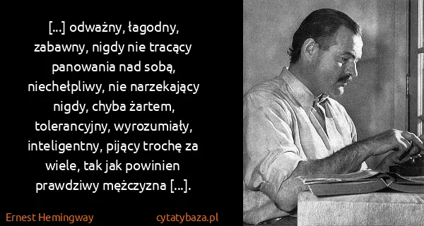 Ernest Hemingway: [...] odważny, łagodny, zabawny, nigdy nie tracący...