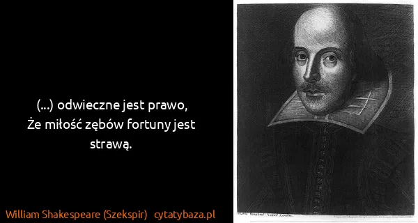 William Shakespeare (Szekspir): (...) odwieczne jest prawo,
Że miłość zębów fortuny jest...