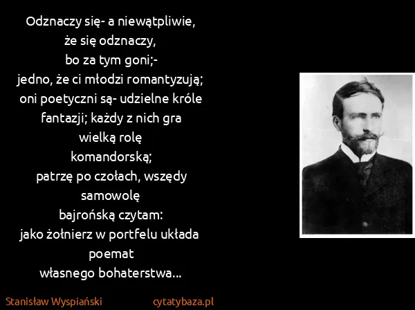 Stanisław Wyspiański: Odznaczy się- a niewątpliwie, że się odznaczy,
bo za tym...