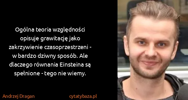 Andrzej Dragan: Ogólna teoria względności opisuje grawitację jako...