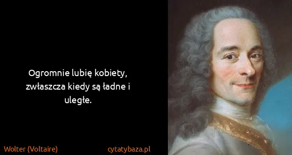Wolter (Voltaire): Ogromnie lubię kobiety, zwłaszcza kiedy są ładne i...