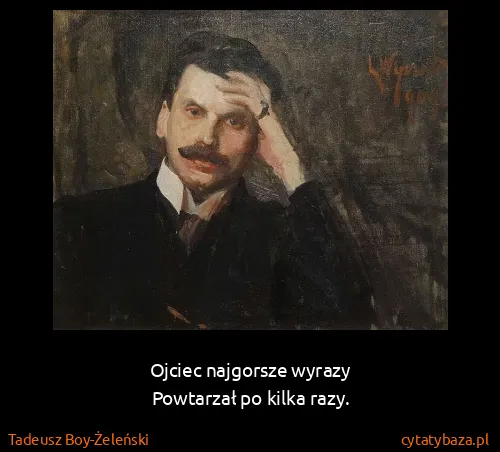 Tadeusz Boy-Żeleński: Ojciec najgorsze wyrazy
Powtarzał po kilka razy.