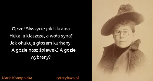 Maria Konopnicka: Ojcze! Słyszycie jak Ukraina
Huka, a klaszcze, a woła...