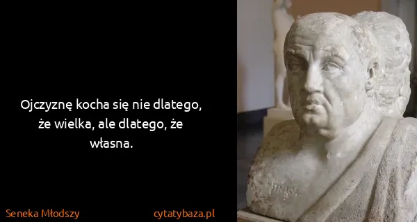 Seneka Młodszy: Ojczyznę kocha się nie dlatego, że wielka, ale dlatego,...