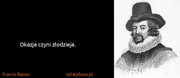 Francis Bacon: Okazja czyni złodzieja.