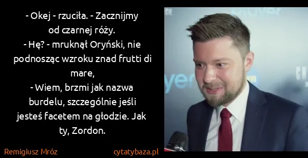 Remigiusz Mróz: - Okej - rzuciła. - Zacznijmy od czarnej róży.
- Hę? -...