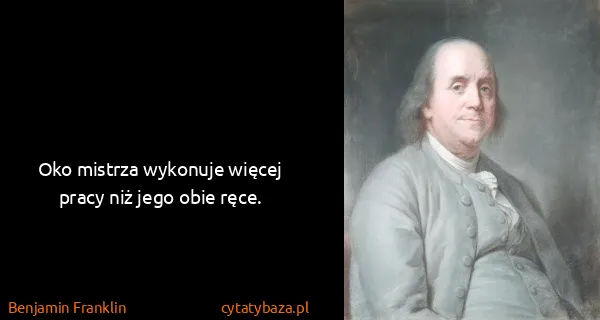 Benjamin Franklin: Oko mistrza wykonuje więcej pracy niż jego obie ręce.