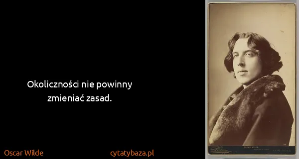 Oscar Wilde: Okoliczności nie powinny zmieniać zasad.