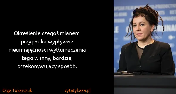 Olga Tokarczuk: Określenie czegoś mianem przypadku wypływa z...