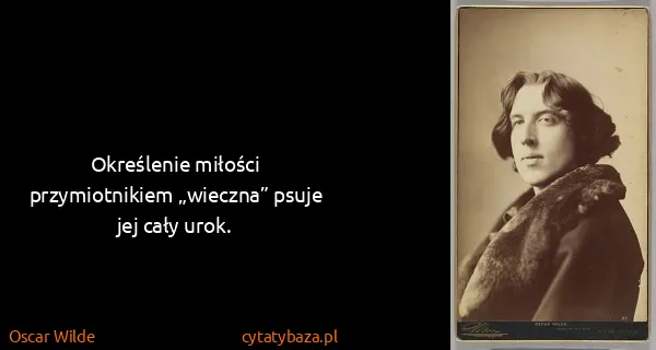 Oscar Wilde: Określenie miłości przymiotnikiem „wieczna” psuje jej...