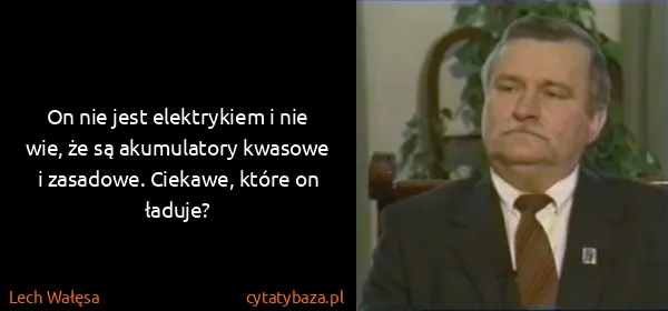 Lech Wałęsa: On nie jest elektrykiem i nie wie, że są akumulatory...