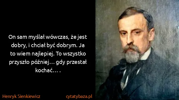 Henryk Sienkiewicz: On sam myślał wówczas, że jest dobry, i chciał być...