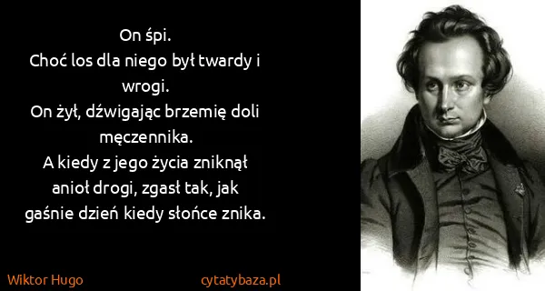 Wiktor Hugo: On śpi.
Choć los dla niego był twardy i wrogi.
On żył,...
