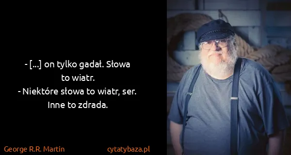 George R.R. Martin: - [...] on tylko gadał. Słowa to wiatr.
- Niektóre...