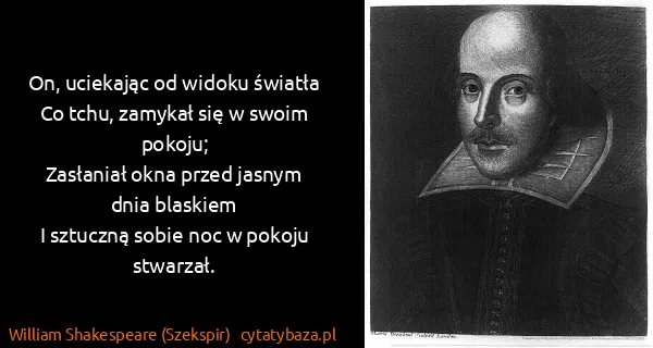 William Shakespeare (Szekspir): On, uciekając od widoku światła
Co tchu, zamykał się w...